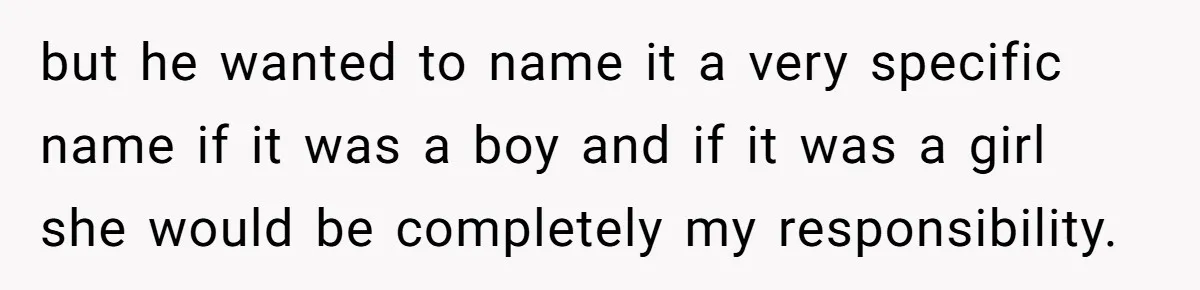 but he wanted to name it a very specific name if it was a boy and if it was a girl she would be completely my responsibility.