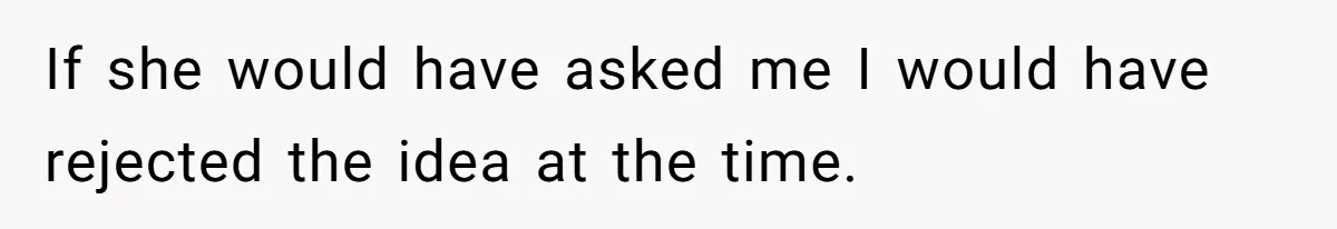 If she would have asked me I would have rejected the idea at the time.