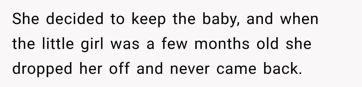 She decided to keep the baby, and when the little girl was a few months old she dropped her off and never came back.