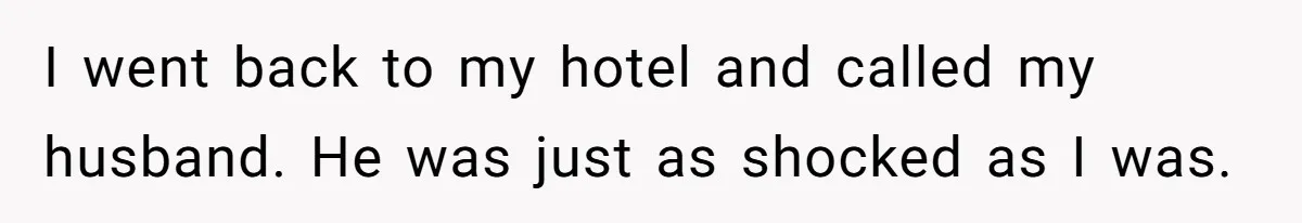 I went back to my hotel and called my husband. He was just as shocked as I was.