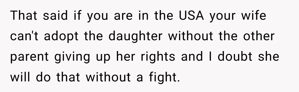 That said if you are in the USA your wife can't adopt the daughter without the other parent giving up her rights and I doubt she will do that without...