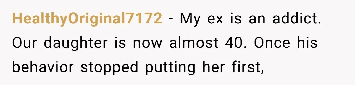 HealthyOriginal7172 − My ex is an addict. Our daughter is now almost 40. Once his behavior stopped putting her first,