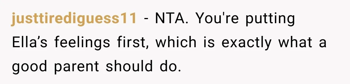 justtirediguess11 − NTA. You're putting Ella’s feelings first, which is exactly what a good parent should do.