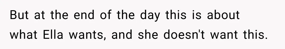 But at the end of the day this is about what Ella wants, and she doesn't want this.