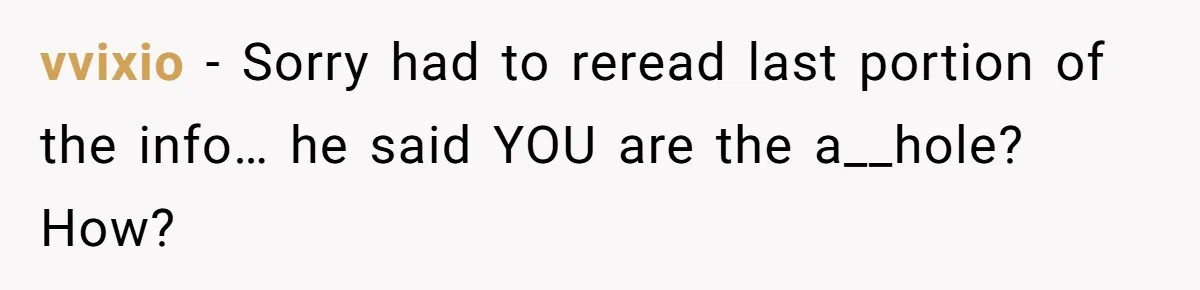 vvixio − Sorry had to reread last portion of the info… he said YOU are the a__hole? How?