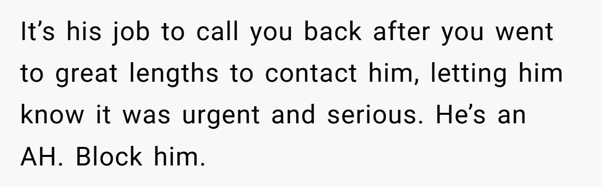 It’s his job to call you back after you went to great lengths to contact him, letting him know it was urgent and serious. He’s an AH. Block him.