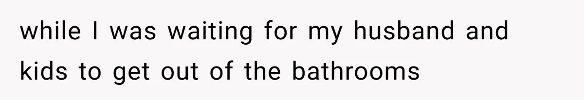 while I was waiting for my husband and kids to get out of the bathrooms