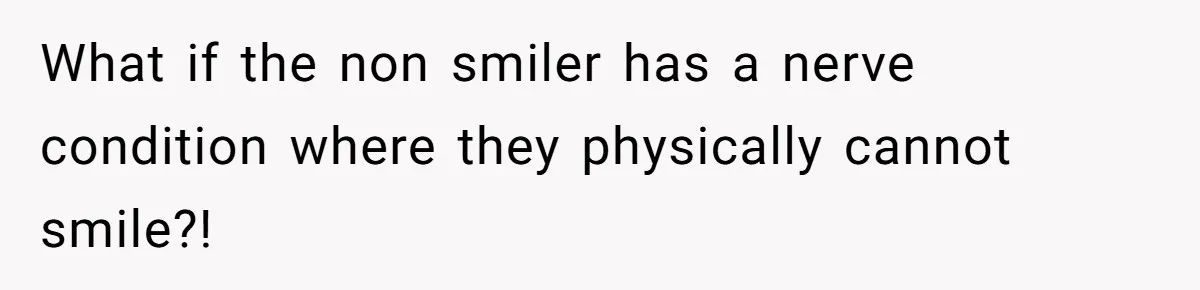 What if the non smiler has a nerve condition where they physically cannot smile?!