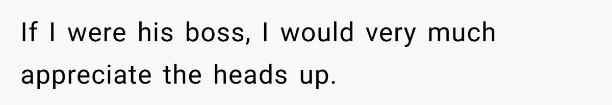 If I were his boss, I would very much appreciate the heads up.