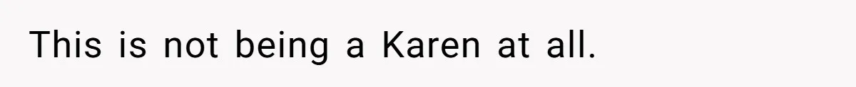 This is not being a Karen at all.