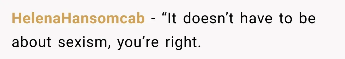 HelenaHansomcab − “It doesn’t have to be about sexism, you’re right.