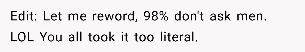 Edit: Let me reword, 98% don't ask men. LOL You all took it too literal.