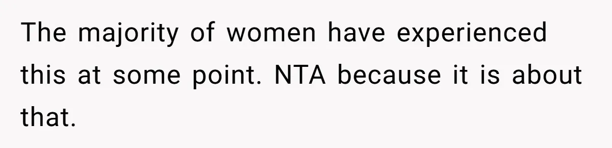 The majority of women have experienced this at some point. NTA because it is about that.