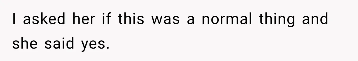 I asked her if this was a normal thing and she said yes.