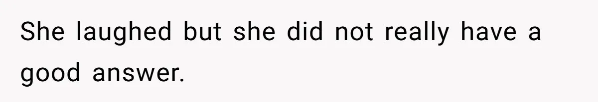 She laughed but she did not really have a good answer.