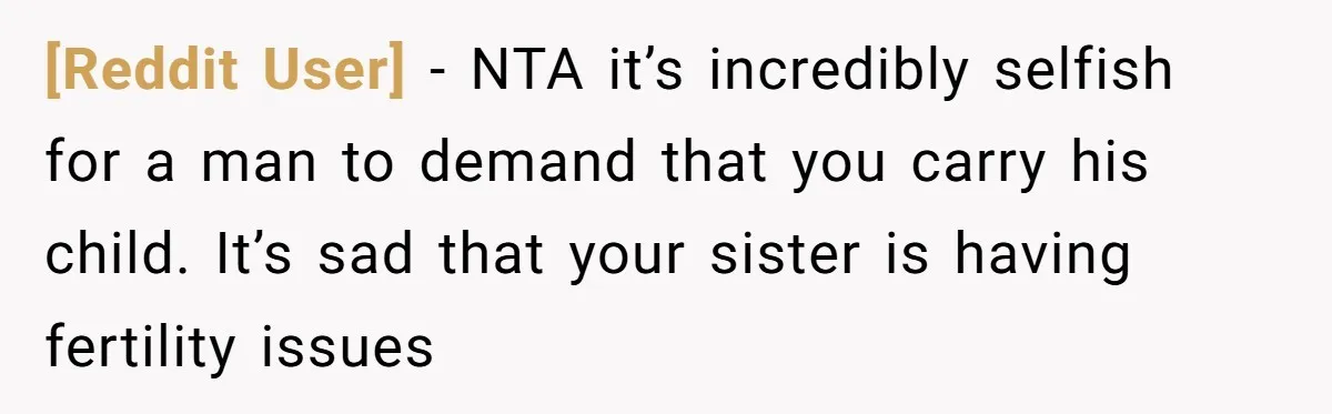 [Reddit User] − NTA it’s incredibly selfish for a man to demand that you carry his child. It’s sad that your sister is having fertility issues