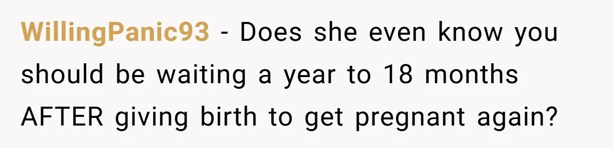 WillingPanic93 − Does she even know you should be waiting a year to 18 months AFTER giving birth to get pregnant again?