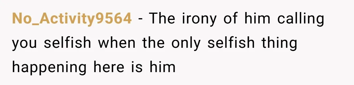 No_Activity9564 − The irony of him calling you selfish when the only selfish thing happening here is him