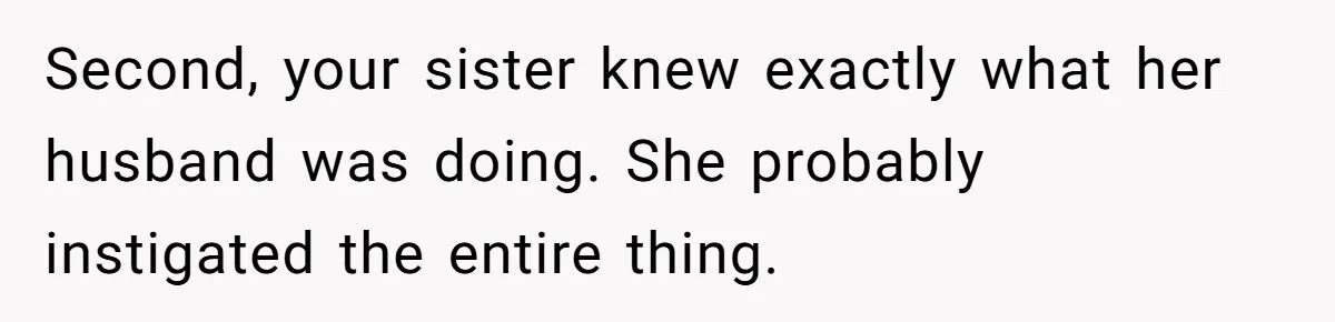 Second, your sister knew exactly what her husband was doing. She probably instigated the entire thing.