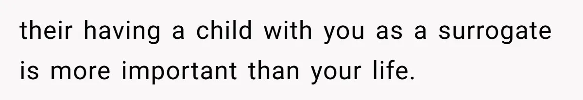 their having a child with you as a surrogate is more important than your life.