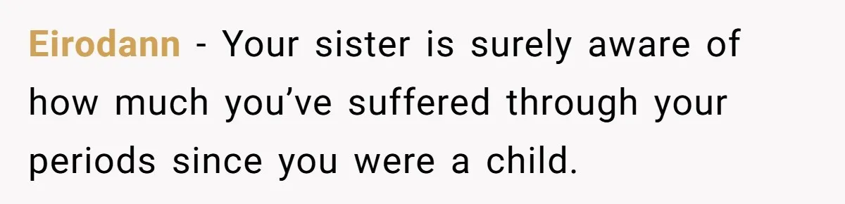 Eirodann − Your sister is surely aware of how much you’ve suffered through your periods since you were a child.