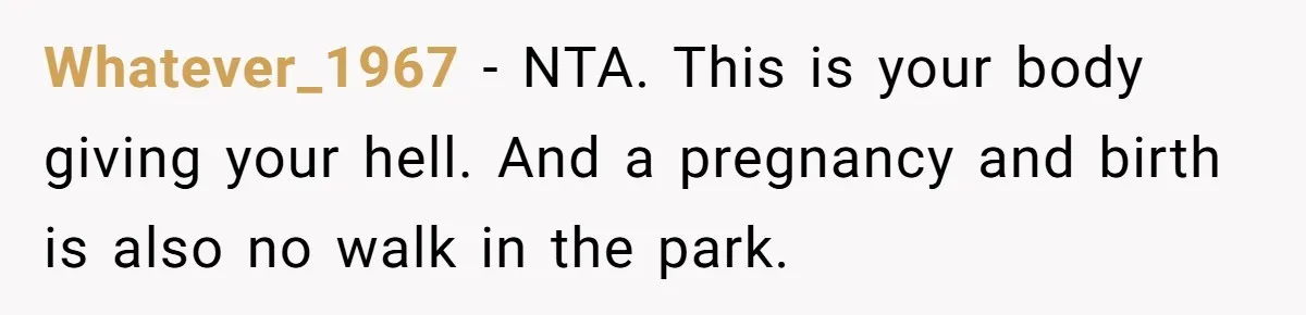 Whatever_1967 − NTA. This is your body giving your hell. And a pregnancy and birth is also no walk in the park.