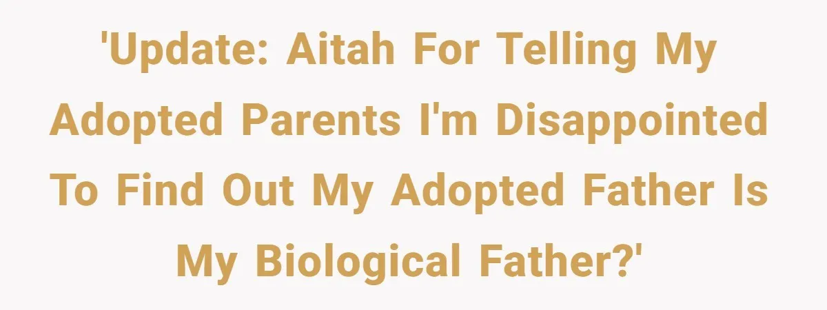 'Update: AITAH for telling my adopted parents I'm disappointed to find out my adopted father is my biological father?'