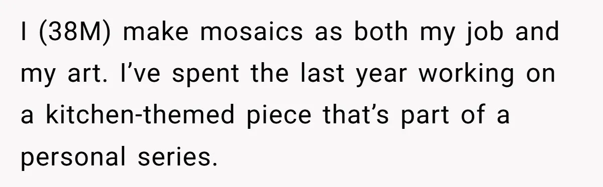 I (38M) make mosaics as both my job and my art. I’ve spent the last year working on a kitchen-themed piece that’s part of a personal series.