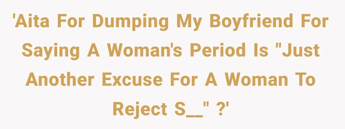 'AITA for dumping my boyfriend for saying a woman's period is "just another excuse for a woman to reject s__" ?'