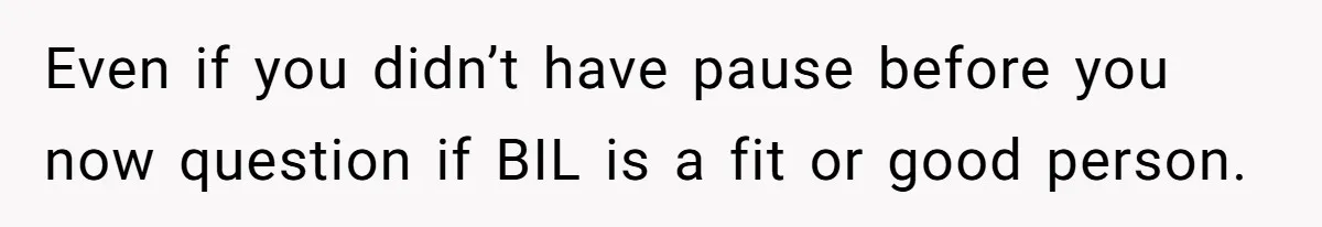 Even if you didn’t have pause before you now question if BIL is a fit or good person.