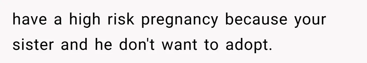 have a high risk pregnancy because your sister and he don't want to adopt.