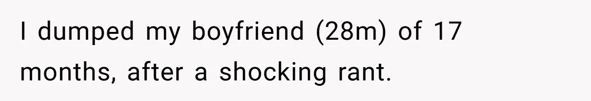I dumped my boyfriend (28m) of 17 months, after a shocking rant.