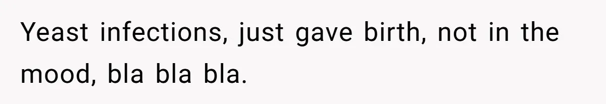Yeast infections, just gave birth, not in the mood, bla bla bla.