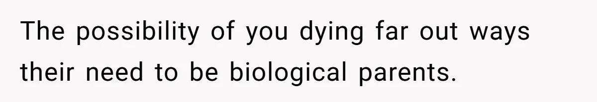 The possibility of you dying far out ways their need to be biological parents.