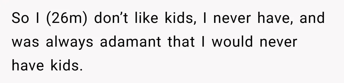 So I (26m) don’t like kids, I never have, and was always adamant that I would never have kids.