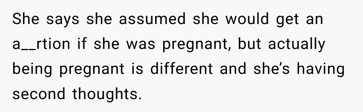 She says she assumed she would get an a__rtion if she was pregnant, but actually being pregnant is different and she’s having second thoughts.