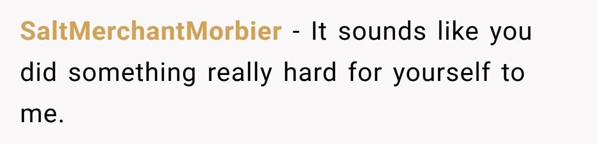 SaltMerchantMorbier − It sounds like you did something really hard for yourself to me.