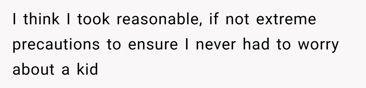 I think I took reasonable, if not extreme precautions to ensure I never had to worry about a kid