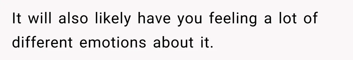 It will also likely have you feeling a lot of different emotions about it.