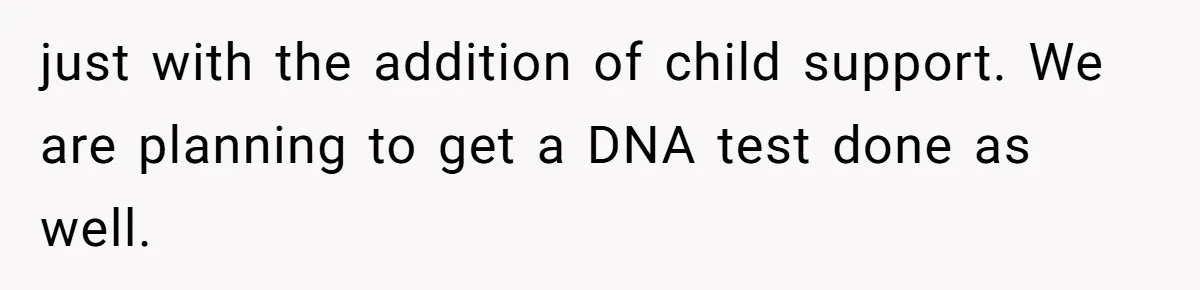 just with the addition of child support. We are planning to get a DNA test done as well.