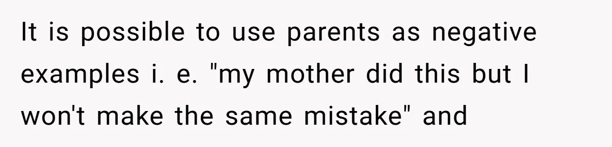 It is possible to use parents as negative examples i. e. "my mother did this but I won't make the same mistake" and