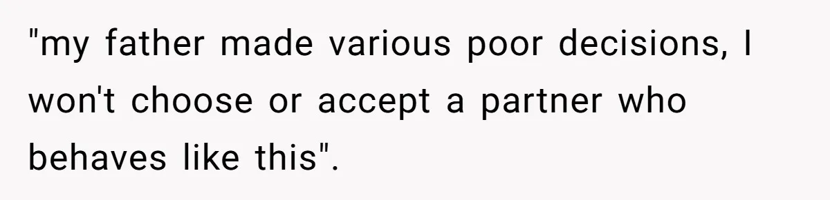"my father made various poor decisions, I won't choose or accept a partner who behaves like this".