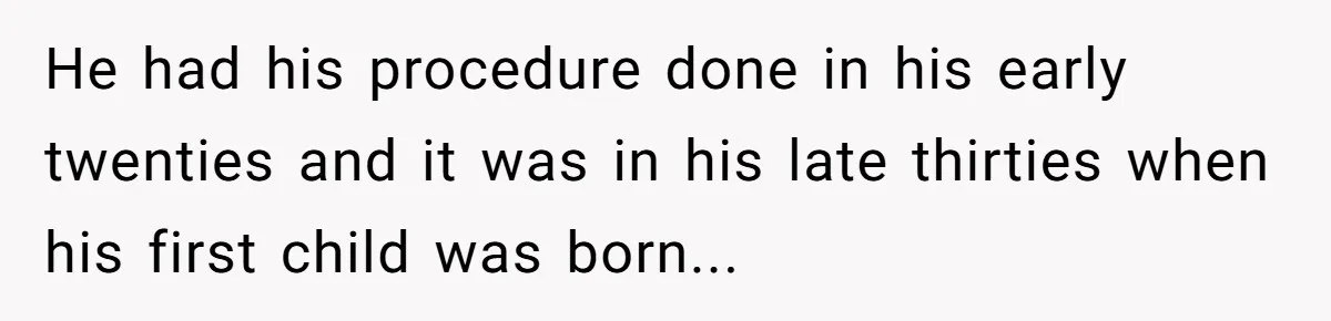 He had his procedure done in his early twenties and it was in his late thirties when his first child was born...