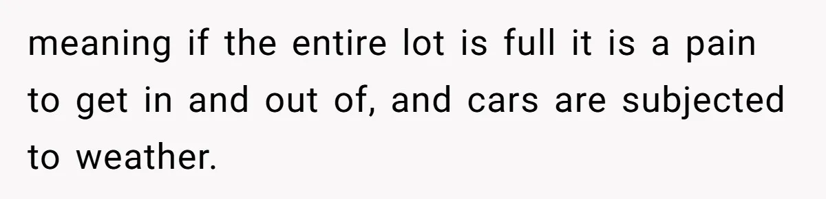 meaning if the entire lot is full it is a pain to get in and out of, and cars are subjected to weather.