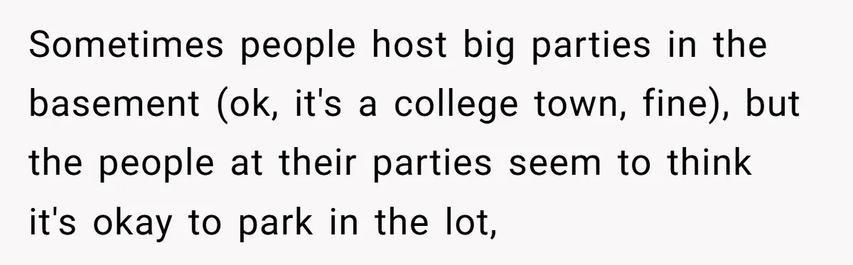 Sometimes people host big parties in the basement (ok, it's a college town, fine), but the people at their parties seem to think it's okay to park in the lot,