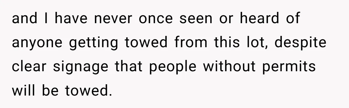 and I have never once seen or heard of anyone getting towed from this lot, despite clear signage that people without permits will be towed.
