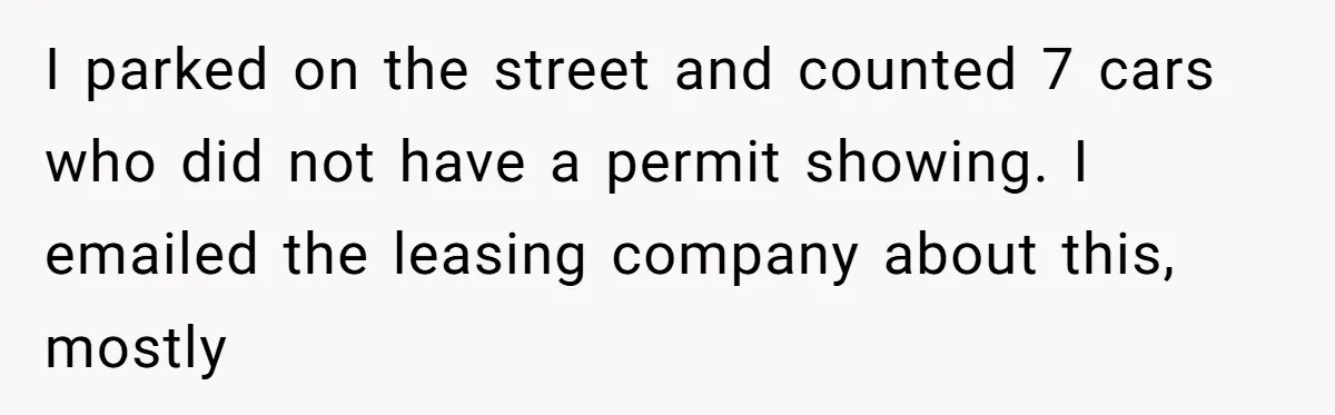 I parked on the street and counted 7 cars who did not have a permit showing. I emailed the leasing company about this, mostly