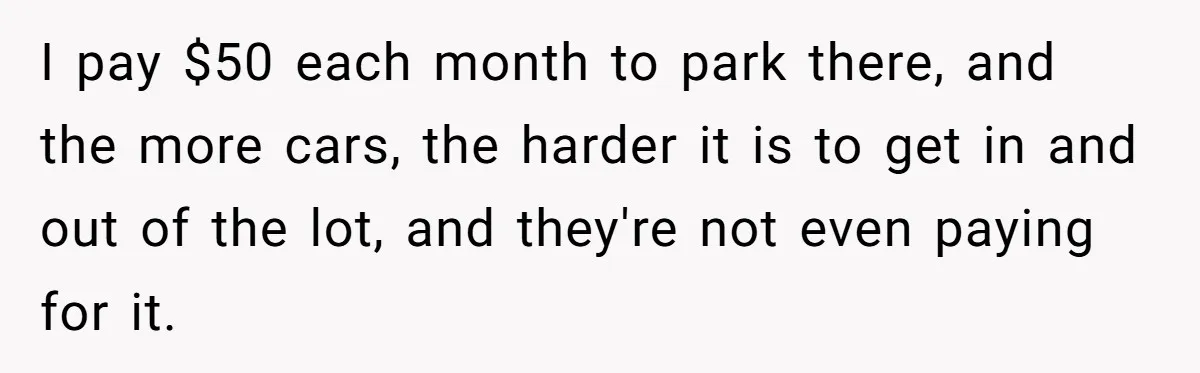 I pay $50 each month to park there, and the more cars, the harder it is to get in and out of the lot, and they're not even paying for...