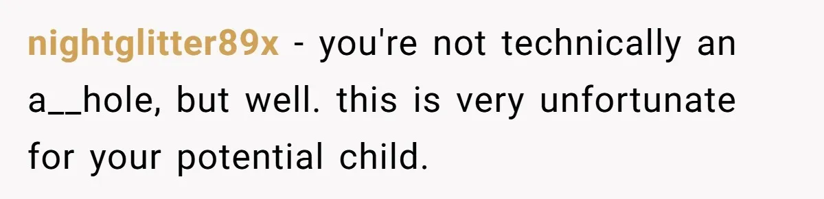 nightglitter89x − you're not technically an a__hole, but well. this is very unfortunate for your potential child.