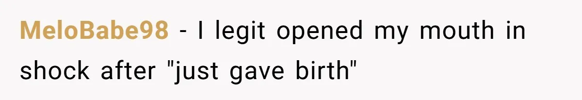 MeloBabe98 − I legit opened my mouth in shock after "just gave birth"